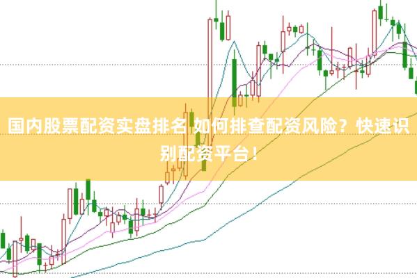 国内股票配资实盘排名 如何排查配资风险？快速识别配资平台！