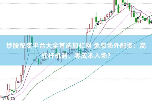 炒股配资平台大全首选加杠网 免息场外配资：高杠杆机遇，零成本入场？