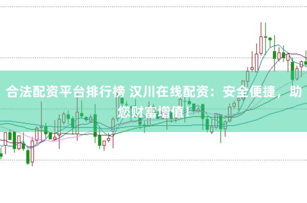 合法配资平台排行榜 汉川在线配资：安全便捷，助您财富增值！