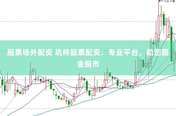 股票场外配资 坑梓股票配资：专业平台，助您掘金股市