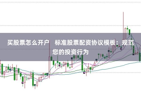 买股票怎么开户   标准股票配资协议模板：规范您的投资行为