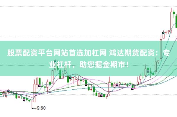 股票配资平台网站首选加杠网 鸿达期货配资：专业杠杆，助您掘金期市！