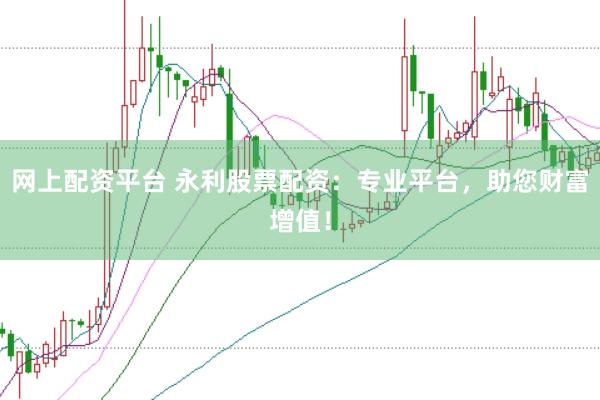 网上配资平台 永利股票配资：专业平台，助您财富增值！
