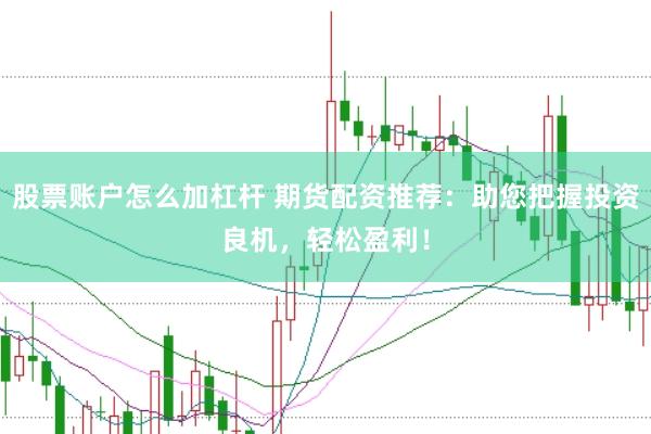 股票账户怎么加杠杆 期货配资推荐：助您把握投资良机，轻松盈利！