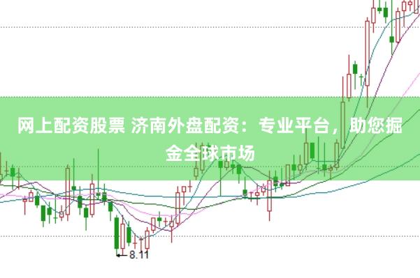 网上配资股票 济南外盘配资：专业平台，助您掘金全球市场