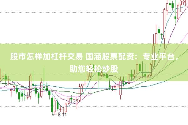 股市怎样加杠杆交易 国涵股票配资:专业平台,助您轻松炒股