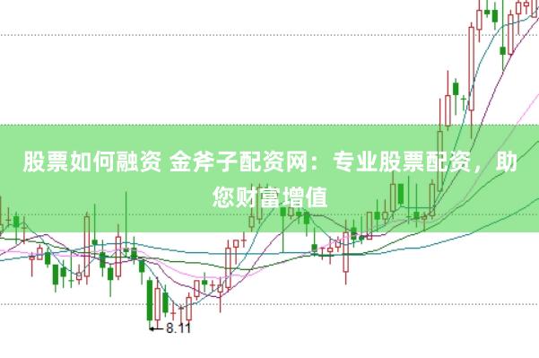 股票如何融资 金斧子配资网：专业股票配资，助您财富增值