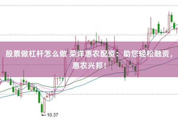 股票做杠杆怎么做 荣洋惠农配资：助您轻松融资，惠农兴邦！