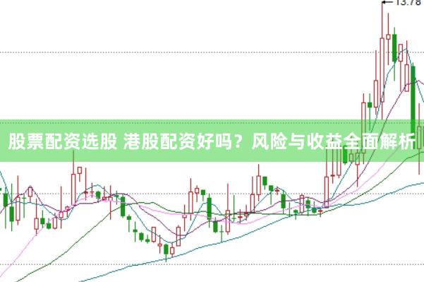 股票配资选股 港股配资好吗？风险与收益全面解析