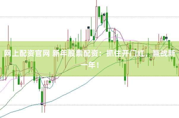 网上配资官网 新年股票配资：抓住开门红，赢战新一年！