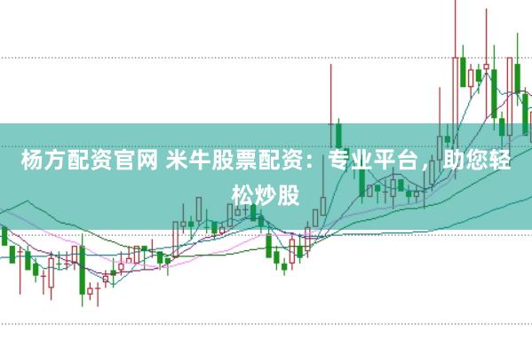 杨方配资官网 米牛股票配资：专业平台，助您轻松炒股