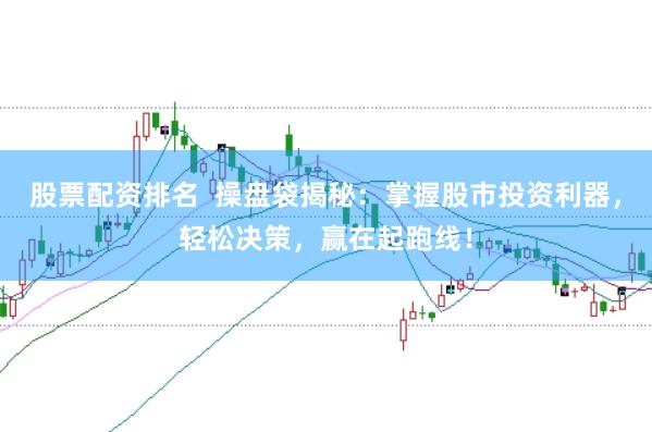 股票配资排名  操盘袋揭秘：掌握股市投资利器，轻松决策，赢在起跑线！