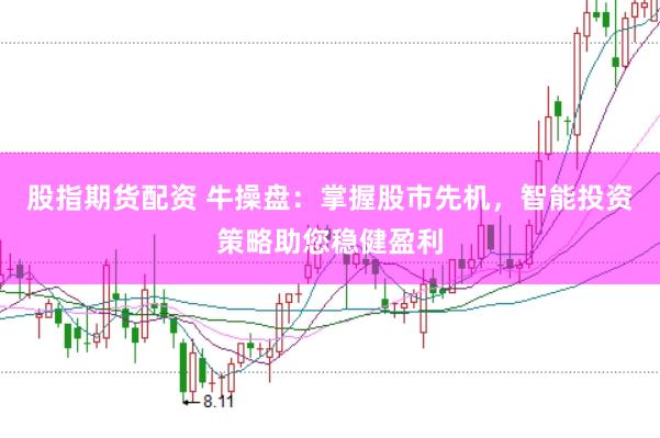 股指期货配资 牛操盘：掌握股市先机，智能投资策略助您稳健盈利