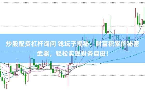 炒股配资杠杆询问 钱坛子揭秘：财富积累的秘密武器，轻松实现财务自由！