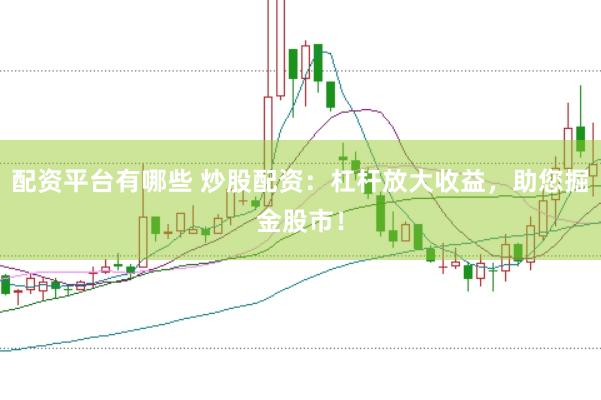 配资平台有哪些 炒股配资：杠杆放大收益，助您掘金股市！