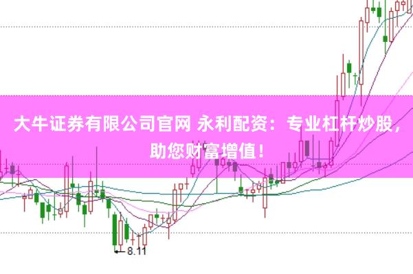 大牛证券有限公司官网 永利配资：专业杠杆炒股，助您财富增值！