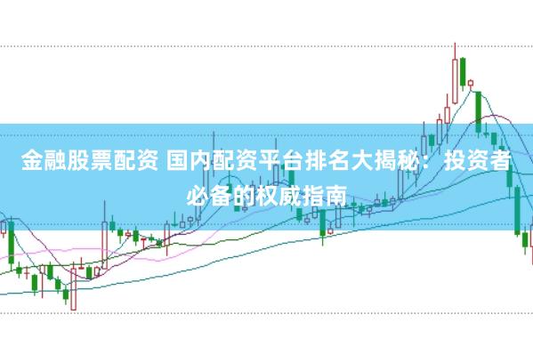 金融股票配资 国内配资平台排名大揭秘:投资者必备的权威指南