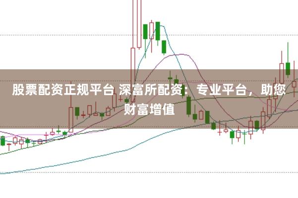 股票配资正规平台 深富所配资:专业平台,助您财富增值
