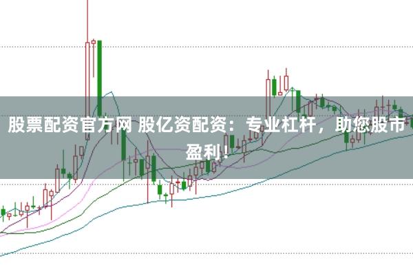 股票配资官方网 股亿资配资：专业杠杆，助您股市盈利！