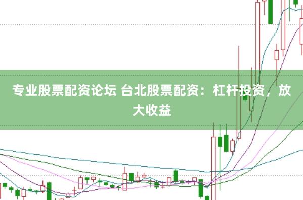 专业股票配资论坛 台北股票配资：杠杆投资，放大收益