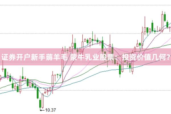 证券开户新手薅羊毛 蒙牛乳业股票：投资价值几何？