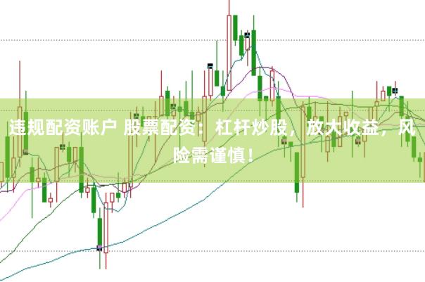 违规配资账户 股票配资：杠杆炒股，放大收益，风险需谨慎！