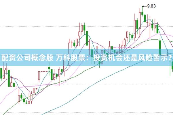 配资公司概念股 万科股票：投资机会还是风险警示？