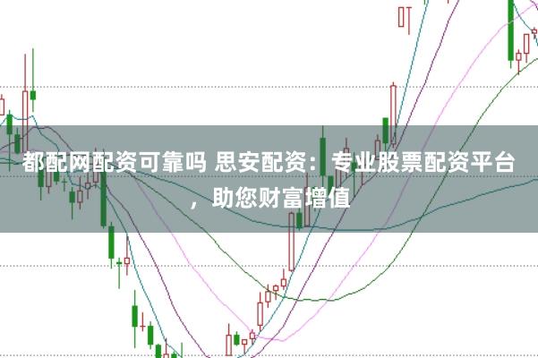 都配网配资可靠吗 思安配资：专业股票配资平台，助您财富增值
