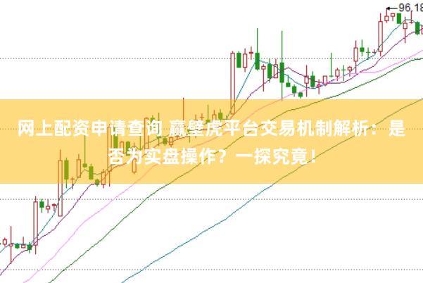网上配资申请查询 赢壁虎平台交易机制解析：是否为实盘操作？一探究竟！