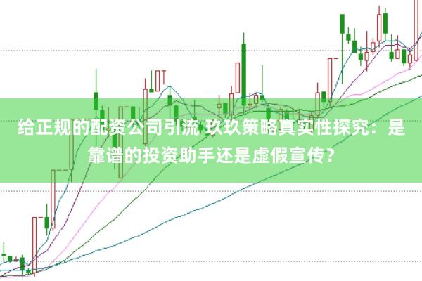 给正规的配资公司引流 玖玖策略真实性探究：是靠谱的投资助手还是虚假宣传？