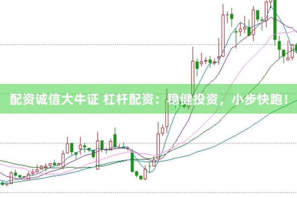 配资诚信大牛证 杠杆配资：稳健投资，小步快跑！