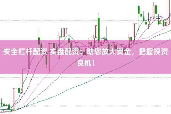 安全杠杆配资 实盘配资：助您放大资金，把握投资良机！
