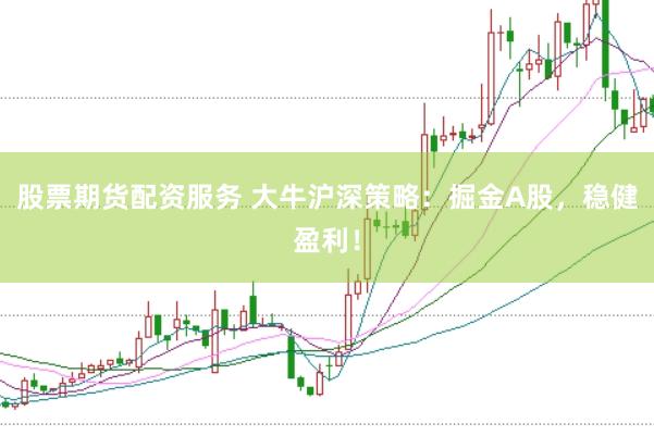 股票期货配资服务 大牛沪深策略：掘金A股，稳健盈利！