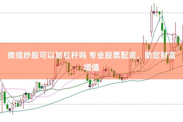 微信炒股可以加杠杆吗 专业股票配资，助您财富增值