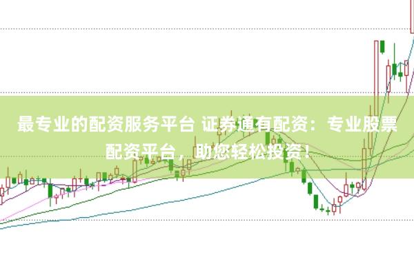 最专业的配资服务平台 证券通有配资:专业股票配资平台,助您轻松投资!