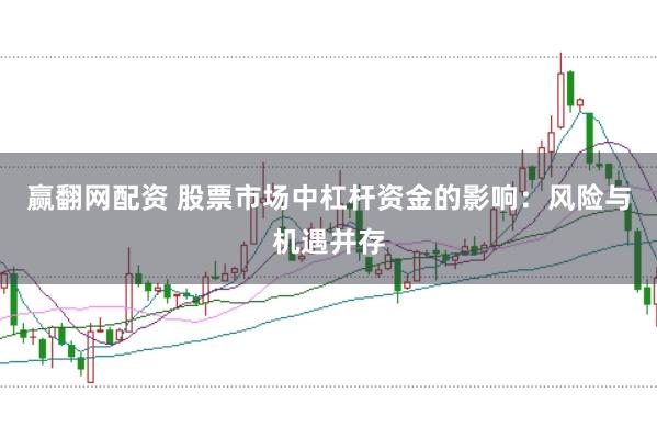 赢翻网配资 股票市场中杠杆资金的影响：风险与机遇并存