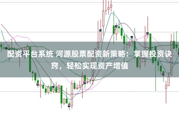 配资平台系统 河源股票配资新策略：掌握投资诀窍，轻松实现资产增值