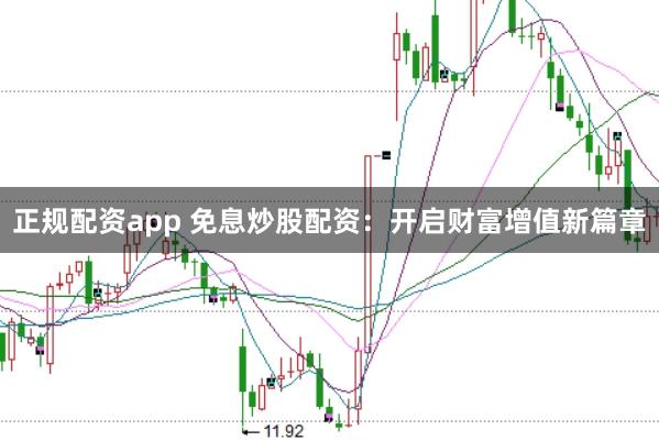 正规配资app 免息炒股配资：开启财富增值新篇章
