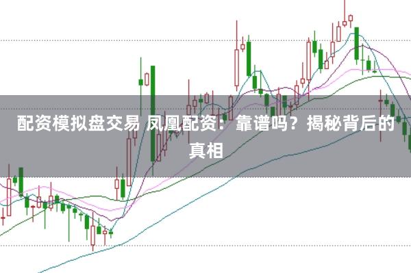 配资模拟盘交易 凤凰配资：靠谱吗？揭秘背后的真相