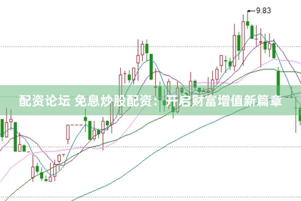 配资论坛 免息炒股配资：开启财富增值新篇章