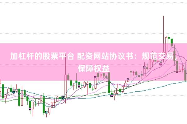 加杠杆的股票平台 配资网站协议书：规范交易，保障权益