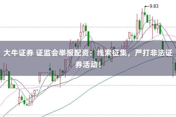 大牛证券 证监会举报配资：线索征集，严打非法证券活动！
