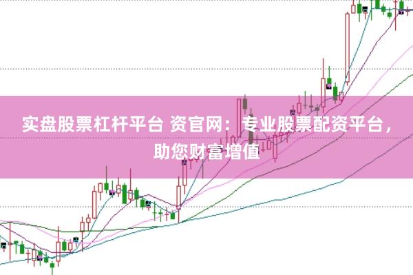 实盘股票杠杆平台 资官网：专业股票配资平台，助您财富增值