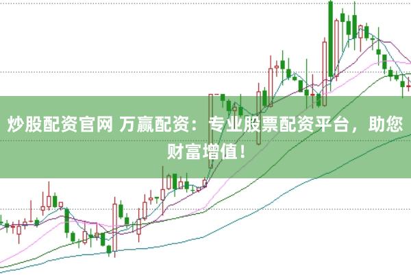 炒股配资官网 万赢配资：专业股票配资平台，助您财富增值！