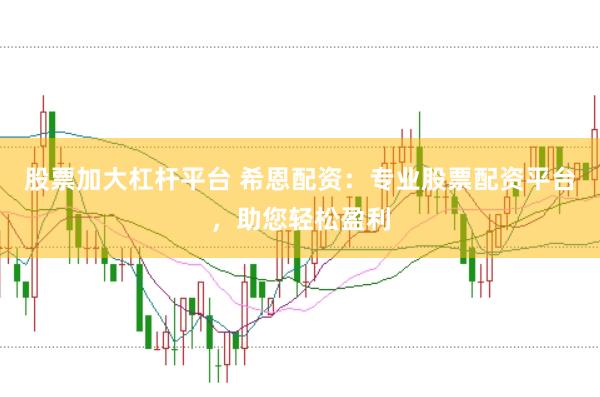 股票加大杠杆平台 希恩配资：专业股票配资平台，助您轻松盈利