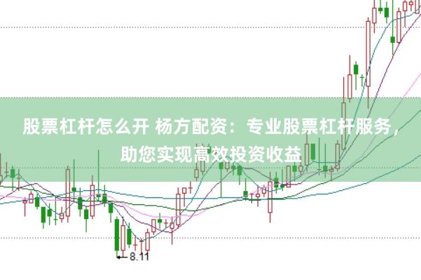 股票杠杆怎么开 杨方配资：专业股票杠杆服务，助您实现高效投资收益