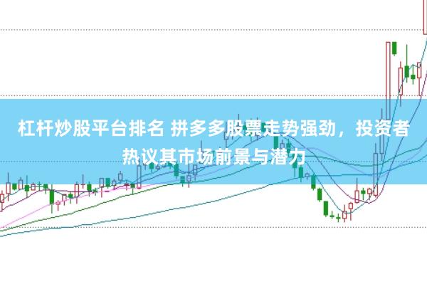 杠杆炒股平台排名 拼多多股票走势强劲，投资者热议其市场前景与潜力