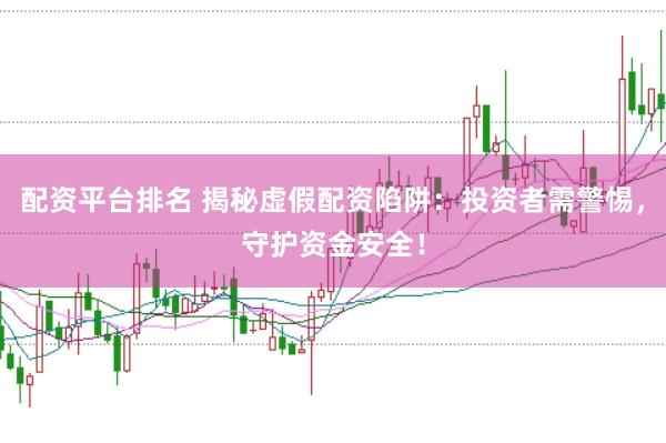 配资平台排名 揭秘虚假配资陷阱：投资者需警惕，守护资金安全！