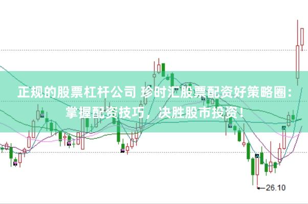 正规的股票杠杆公司 珍时汇股票配资好策略圈：掌握配资技巧，决胜股市投资！