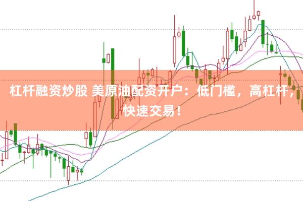 杠杆融资炒股 美原油配资开户：低门槛，高杠杆，快速交易！